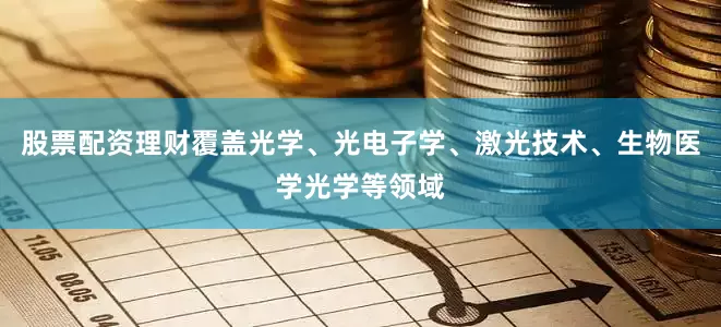 股票配资理财覆盖光学、光电子学、激光技术、生物医学光学等领域