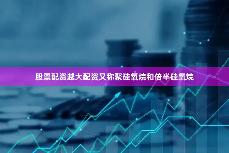 股票配资越大配资又称聚硅氧烷和倍半硅氧烷