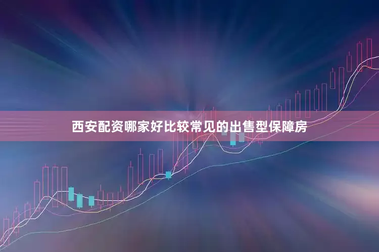 西安配资哪家好比较常见的出售型保障房