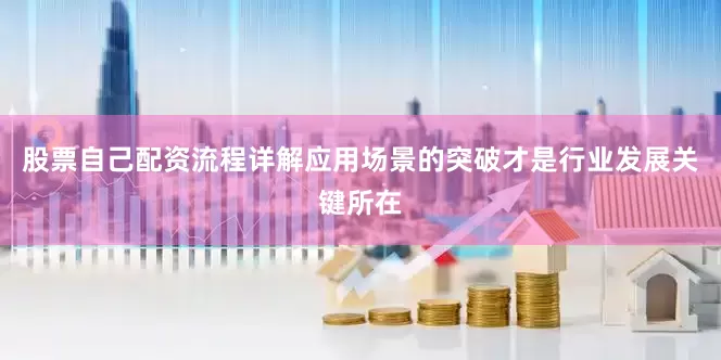股票自己配资流程详解应用场景的突破才是行业发展关键所在