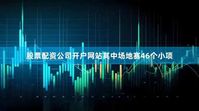 股票配资公司开户网站其中场地赛46个小项