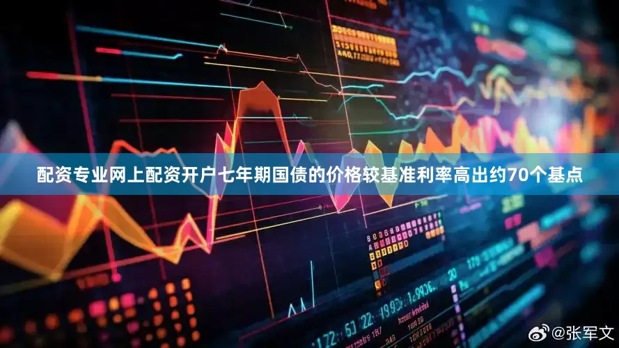 配资专业网上配资开户七年期国债的价格较基准利率高出约70个基点