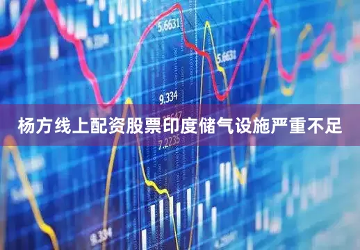 杨方线上配资股票　　印度储气设施严重不足