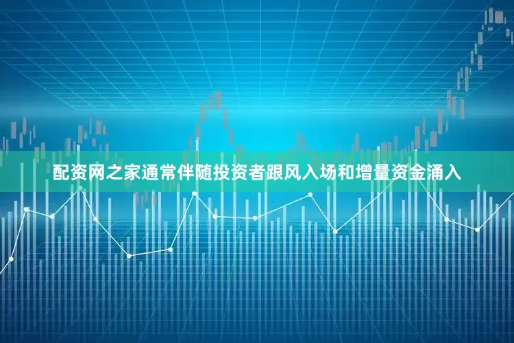 配资网之家通常伴随投资者跟风入场和增量资金涌入