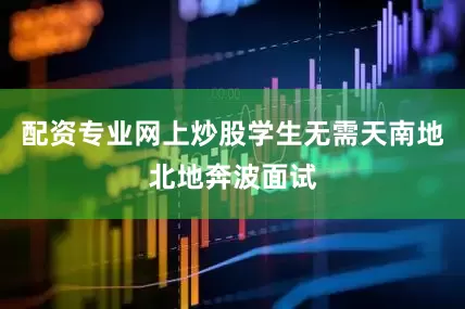 配资专业网上炒股学生无需天南地北地奔波面试