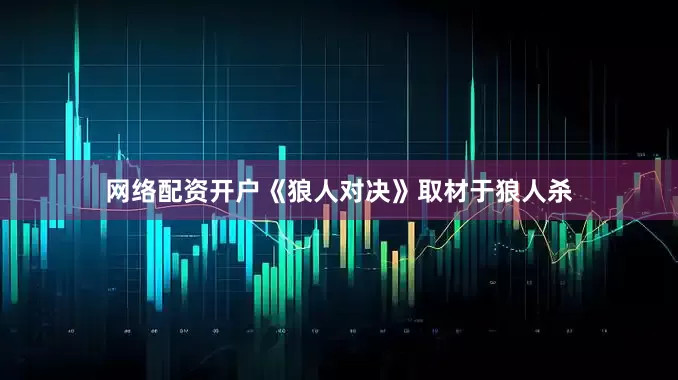网络配资开户《狼人对决》取材于狼人杀