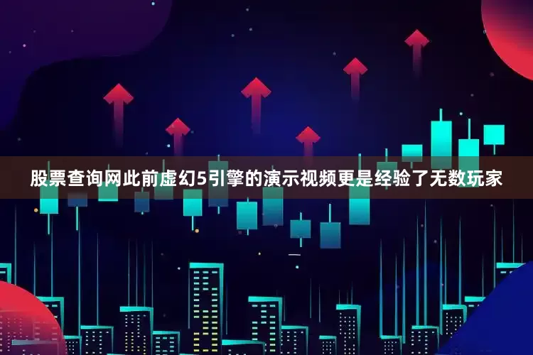 股票查询网此前虚幻5引擎的演示视频更是经验了无数玩家
