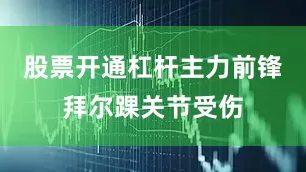 股票开通杠杆主力前锋拜尔踝关节受伤