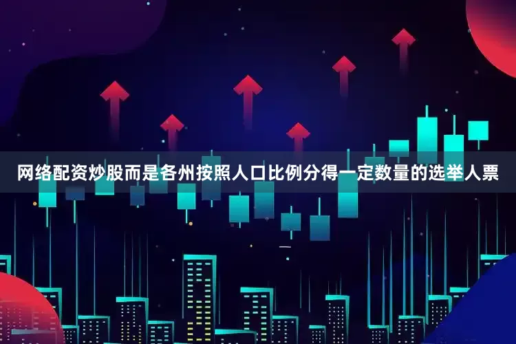 网络配资炒股而是各州按照人口比例分得一定数量的选举人票