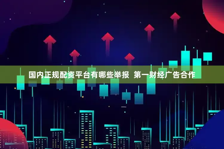 国内正规配资平台有哪些举报 第一财经广告合作