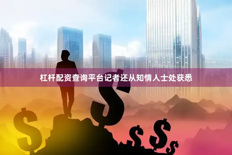 杠杆配资查询平台记者还从知情人士处获悉
