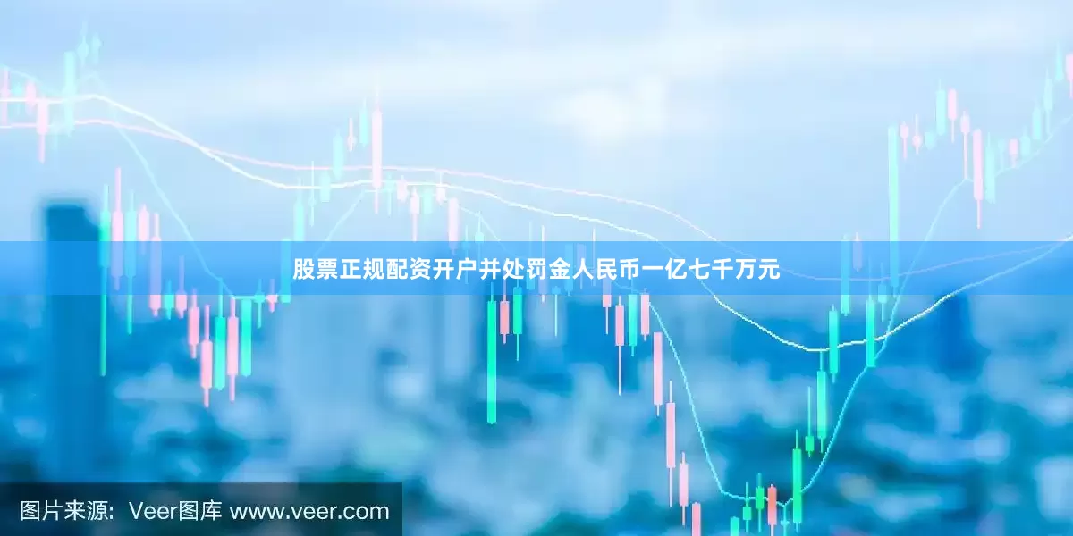 股票正规配资开户并处罚金人民币一亿七千万元