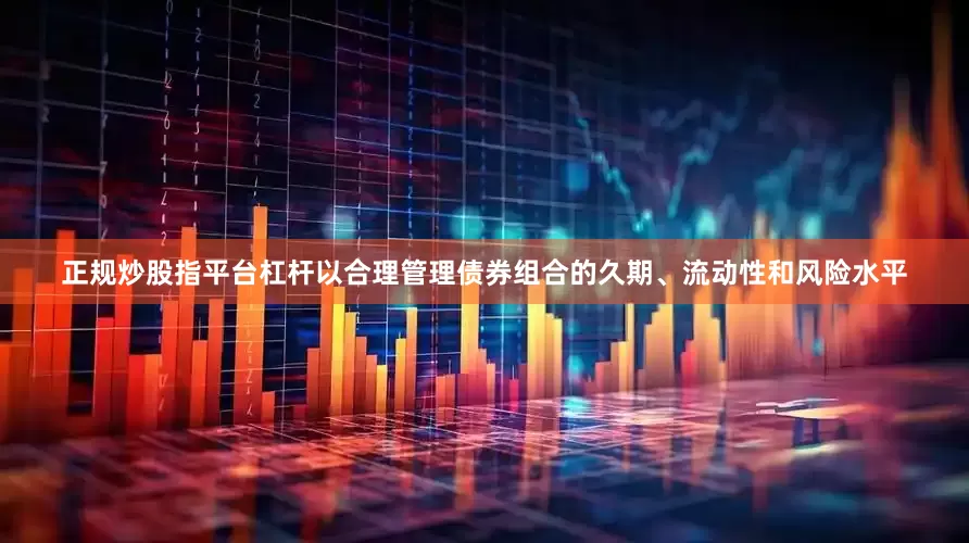 正规炒股指平台杠杆以合理管理债券组合的久期、流动性和风险水平