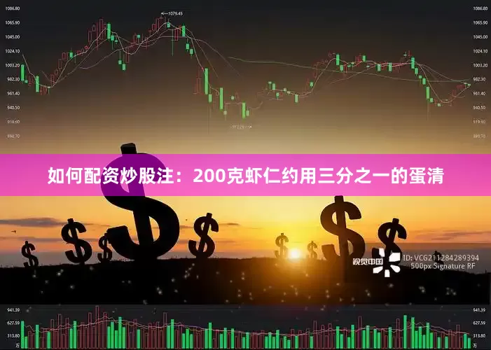 如何配资炒股注：200克虾仁约用三分之一的蛋清