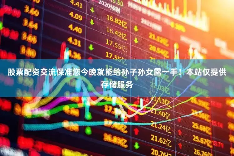 股票配资交流保准您今晚就能给孙子孙女露一手！本站仅提供存储服务