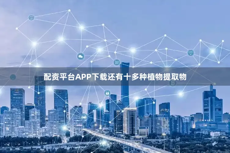配资平台APP下载还有十多种植物提取物