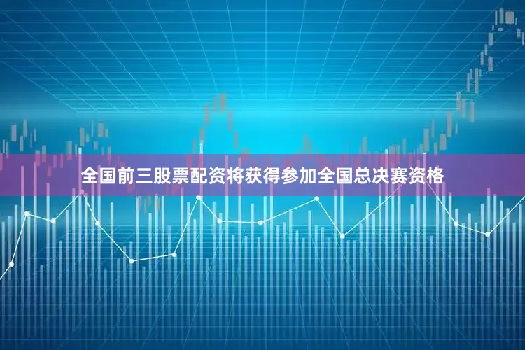 全国前三股票配资将获得参加全国总决赛资格