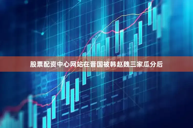 股票配资中心网站在晋国被韩赵魏三家瓜分后