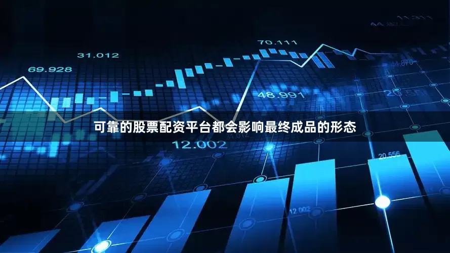 可靠的股票配资平台都会影响最终成品的形态