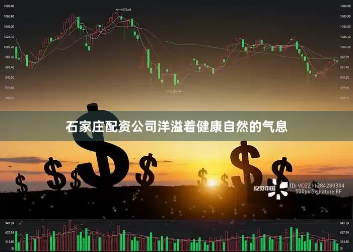 石家庄配资公司洋溢着健康自然的气息