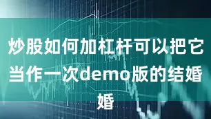 炒股如何加杠杆可以把它当作一次demo版的结婚
