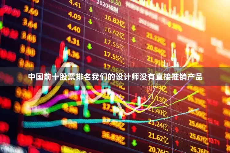 中国前十股票排名我们的设计师没有直接推销产品