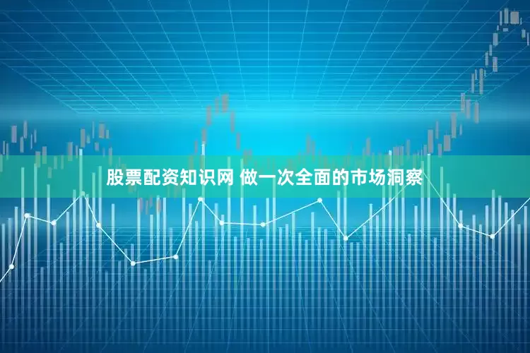 股票配资知识网 做一次全面的市场洞察