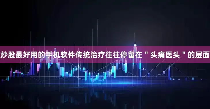 炒股最好用的手机软件传统治疗往往停留在＂头痛医头＂的层面