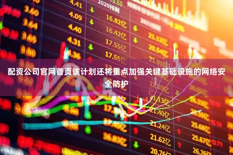 配资公司官网首页该计划还将重点加强关键基础设施的网络安全防护