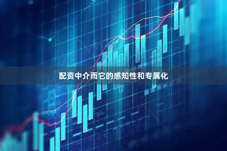 配资中介而它的感知性和专属化
