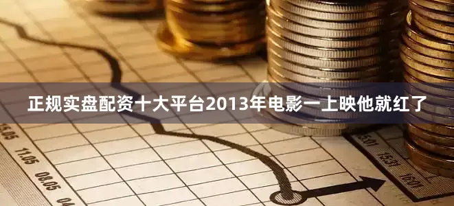 正规实盘配资十大平台2013年电影一上映他就红了