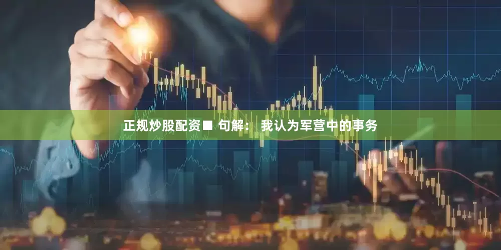 正规炒股配资■ 句解： 我认为军营中的事务