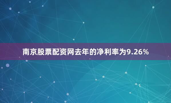 南京股票配资网去年的净利率为9.26%