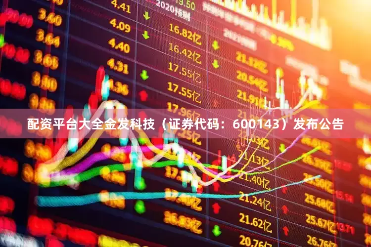 配资平台大全金发科技（证券代码：600143）发布公告