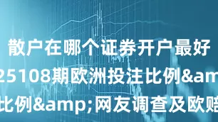 散户在哪个证券开户最好胜负彩25108期欧洲投注比例&网友调查及欧赔总汇