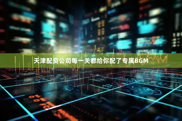 天津配资公司每一关都给你配了专属BGM