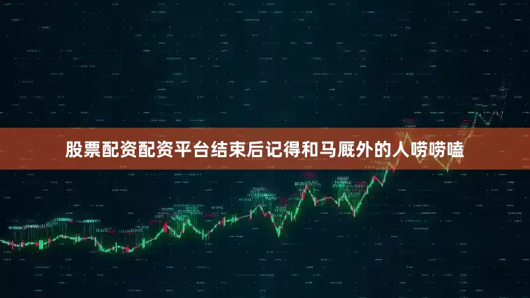 股票配资配资平台结束后记得和马厩外的人唠唠嗑