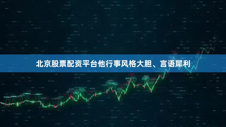 北京股票配资平台他行事风格大胆、言语犀利
