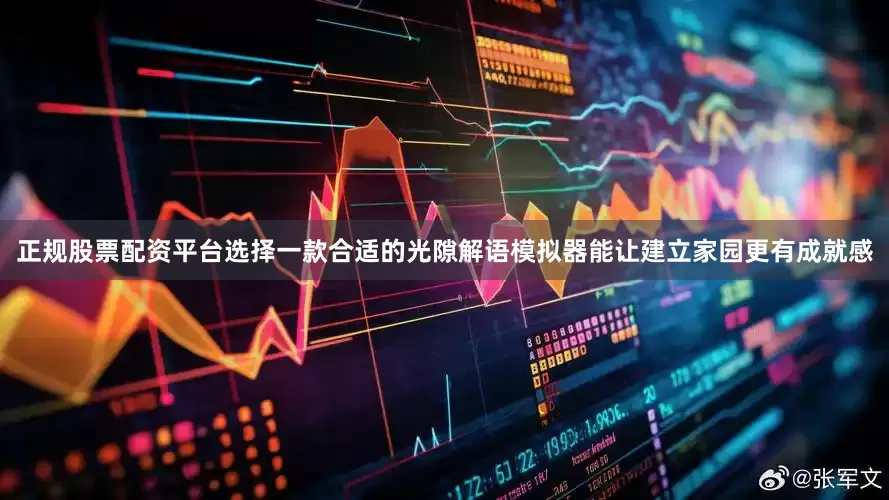 正规股票配资平台选择一款合适的光隙解语模拟器能让建立家园更有成就感