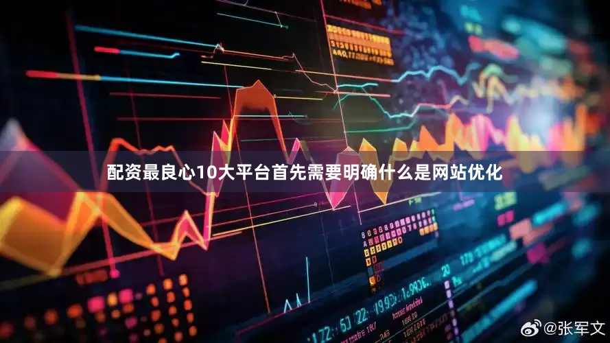 配资最良心10大平台首先需要明确什么是网站优化