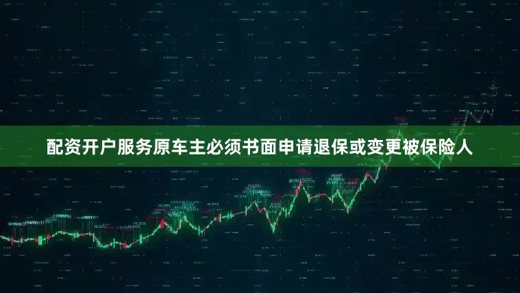 配资开户服务原车主必须书面申请退保或变更被保险人