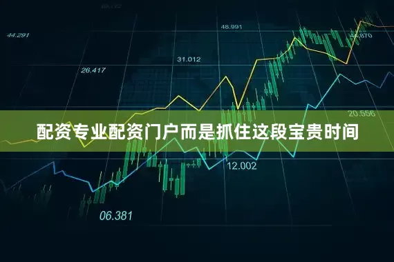 配资专业配资门户而是抓住这段宝贵时间