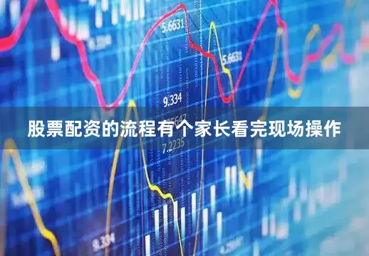 股票配资的流程有个家长看完现场操作