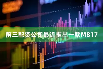 前三配资公司最近推出一款M817