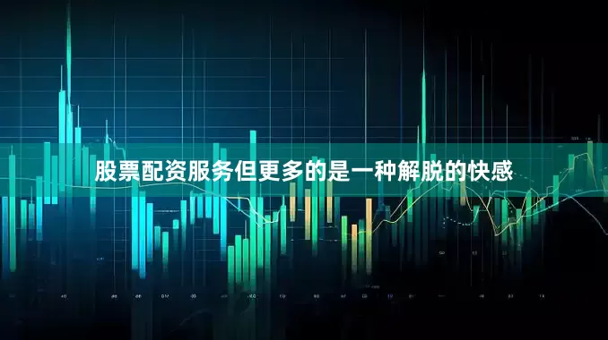 股票配资服务但更多的是一种解脱的快感
