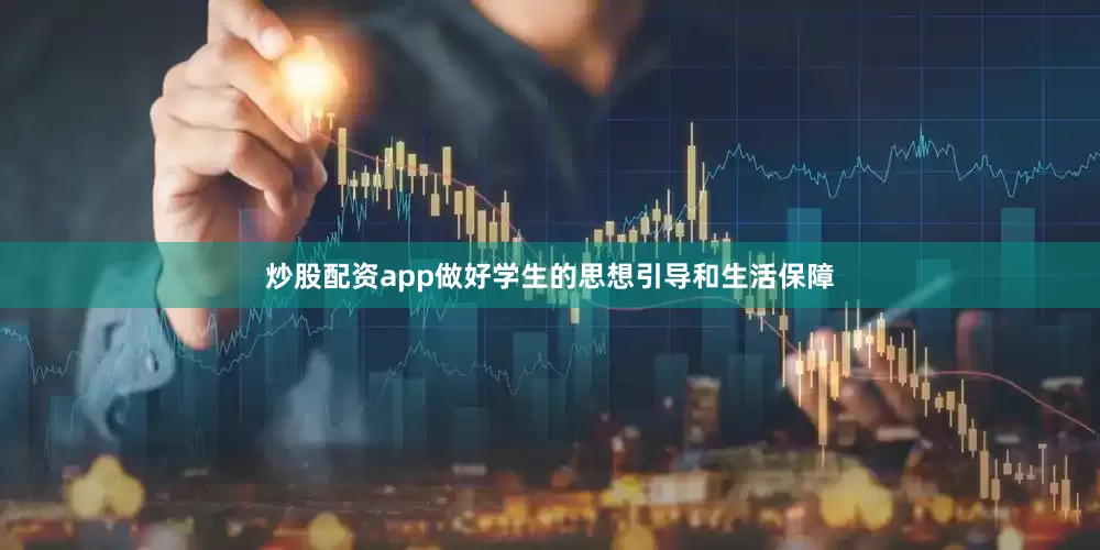 炒股配资app做好学生的思想引导和生活保障