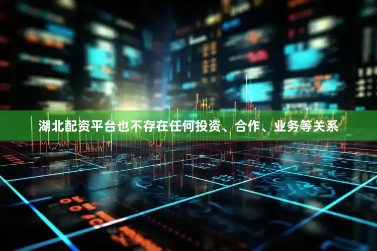 湖北配资平台也不存在任何投资、合作、业务等关系