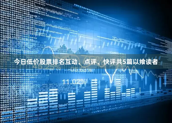 今日低价股票排名互动、点评、快评共5篇以飨读者