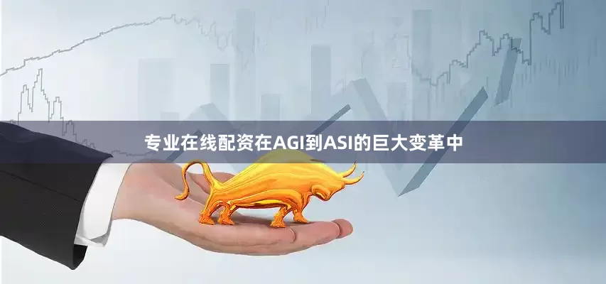 专业在线配资在AGI到ASI的巨大变革中