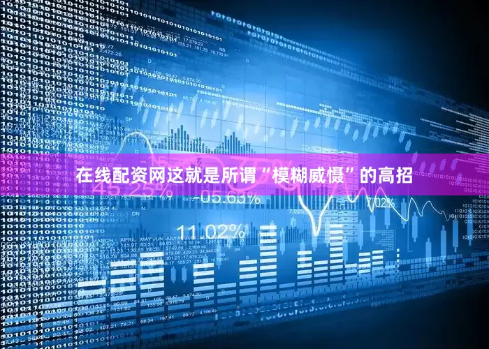 在线配资网这就是所谓“模糊威慑”的高招